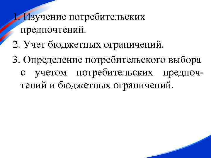 1. Изучение потребительских предпочтений. 2. Учет бюджетных ограничений. 3. Определение потребительского выбора с учетом