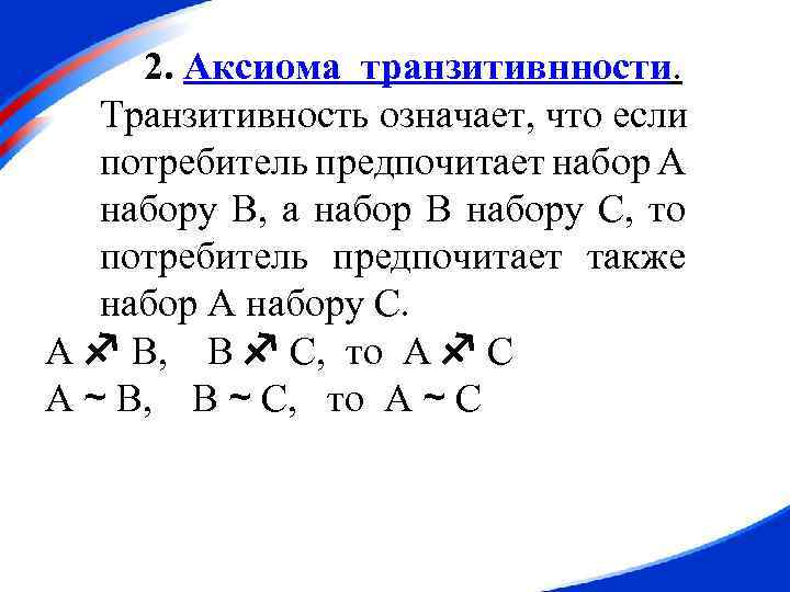 2. Аксиома транзитивнности. Транзитивность означает, что если потребитель предпочитает набор A набору B, а