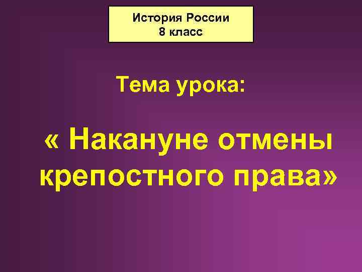 История России 8 класс Тема урока: « Накануне отмены крепостного права» 
