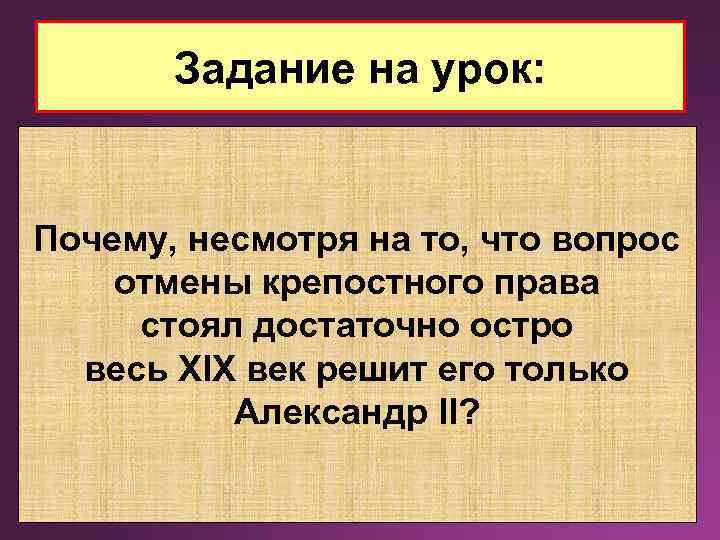 Задание на урок: Почему, несмотря на то, что вопрос отмены крепостного права стоял достаточно