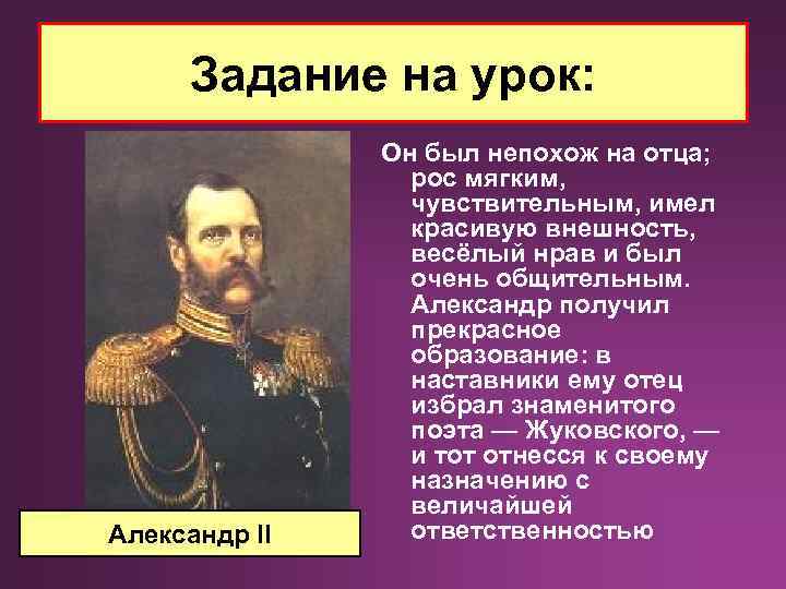 Задание на урок: Александр II Он был непохож на отца; рос мягким, чувствительным, имел