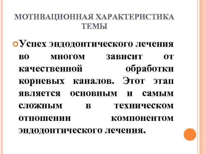 МОТИВАЦИОННАЯ ХАРАКТЕРИСТИКА ТЕМЫ Успех эндодонтического лечения во многом зависит от качественной обработки корневых каналов.