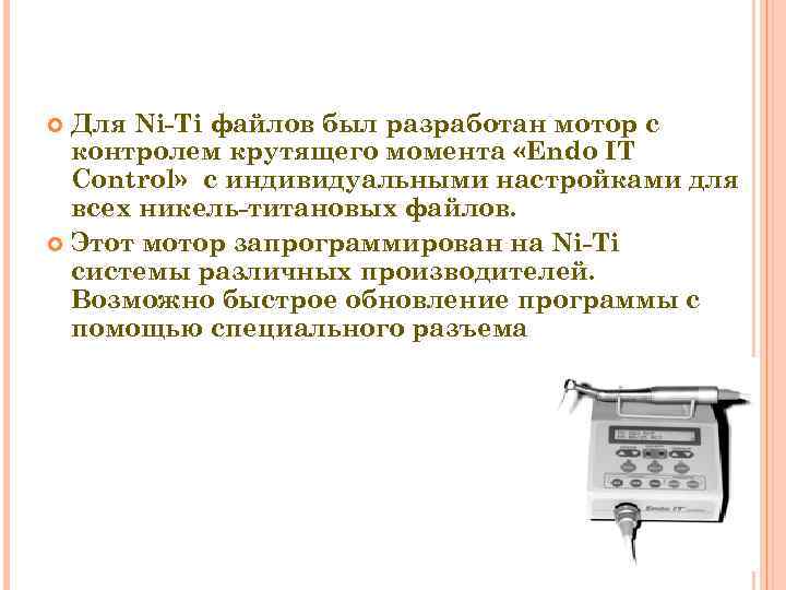 Для Ni-Ti файлов был разработан мотор с контролем крутящего момента «Endo IT Control» с