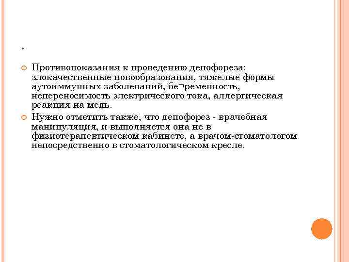 . Противопоказания к проведению депофореза: злокачественные новообразования, тяжелые формы аутоиммунных заболеваний, бе¬ременность, непереносимость электрического