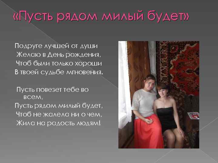  «Пусть рядом милый будет» Подруге лучшей от души Желаю в День рождения, Чтоб