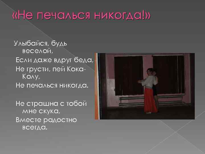 «Не печалься никогда!» Улыбайся, будь веселой, Если даже вдруг беда, Не грусти, пей