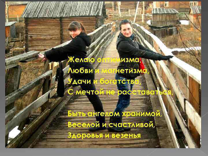 Желаю оптимизма, Любви и магнетизма, Удачи и богатства, С мечтой не расставаться, Быть ангелом