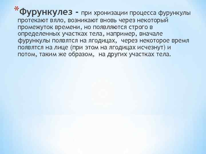 *Фурункулез - при хронизации процесса фурункулы протекают вяло, возникают вновь через некоторый промежуток времени,