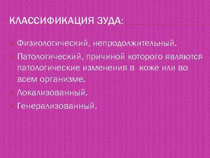 КЛАССИФИКАЦИЯ ЗУДА: Физиологический, непродолжительный. Патологический, причиной которого являются патологические изменения в коже или во