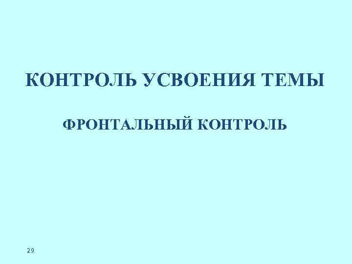 КОНТРОЛЬ УСВОЕНИЯ ТЕМЫ ФРОНТАЛЬНЫЙ КОНТРОЛЬ 29 