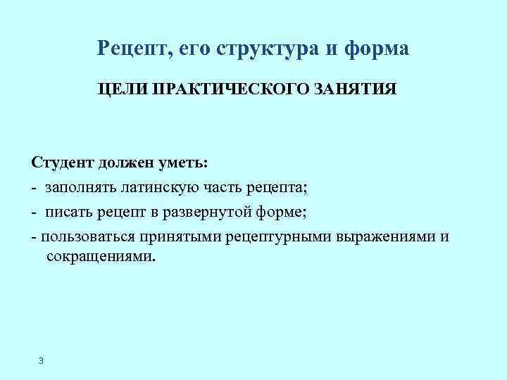 Рецепт, его структура и форма ЦЕЛИ ПРАКТИЧЕСКОГО ЗАНЯТИЯ Студент должен уметь: - заполнять латинскую