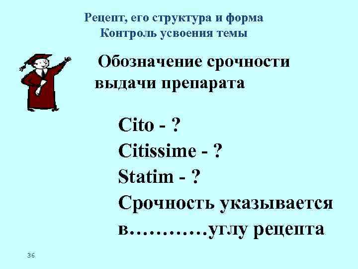 Рецепт, его структура и форма Контроль усвоения темы Обозначение срочности выдачи препарата Cito -