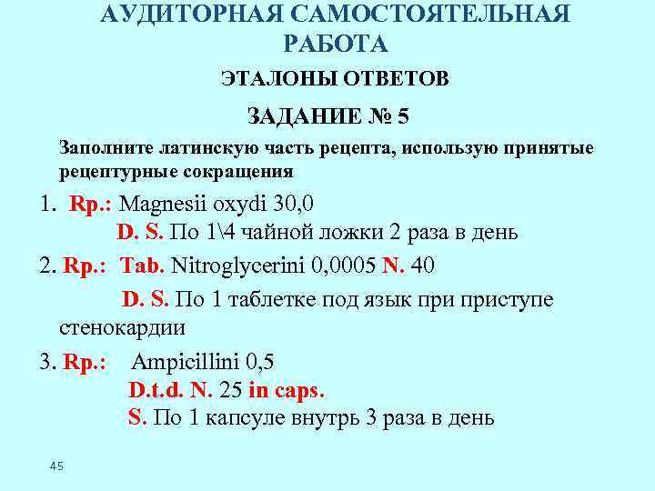 АУДИТОРНАЯ САМОСТОЯТЕЛЬНАЯ РАБОТА ЭТАЛОНЫ ОТВЕТОВ ЗАДАНИЕ № 5 Заполните латинскую часть рецепта, использую принятые