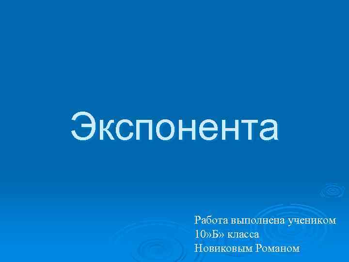 Экспонента Работа выполнена учеником 10» Б» класса Новиковым Романом 