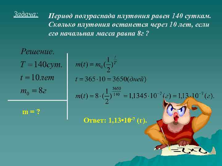 Задача: Период полураспада плутония равен 140 суткам. Сколько плутония останется через 10 лет, если