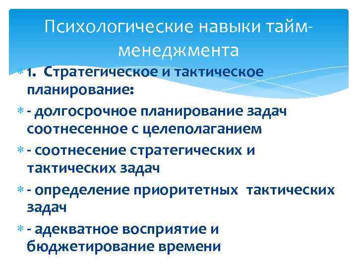  Психологические навыки тайм- менеджмента 1. Стратегическое и тактическое планирование: - долгосрочное планирование задач