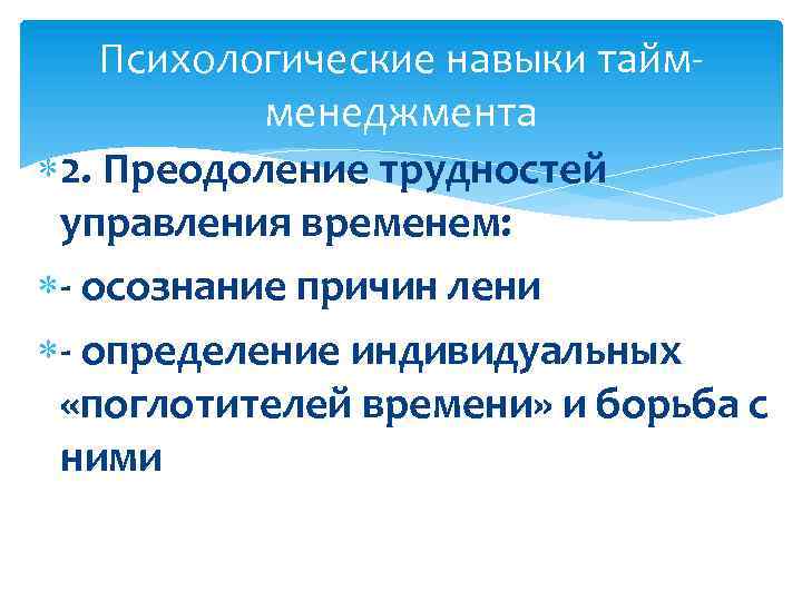  Психологические навыки тайм- менеджмента 2. Преодоление трудностей управления временем: - осознание причин лени