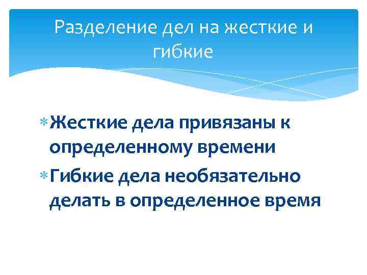  Разделение дел на жесткие и гибкие Жесткие дела привязаны к определенному времени Гибкие