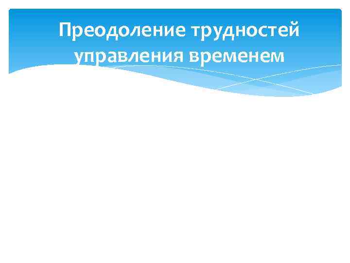 Преодоление трудностей управления временем 