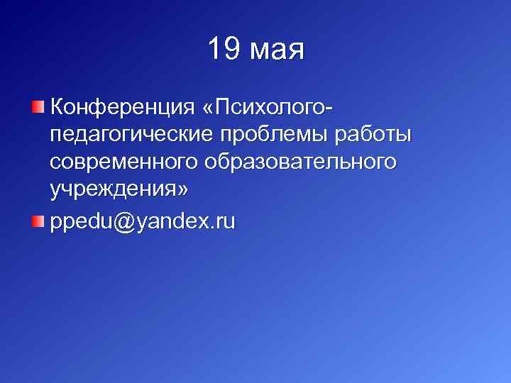 19 мая Конференция «Психолого педагогические проблемы работы современного образовательного учреждения» ppedu@yandex. ru 