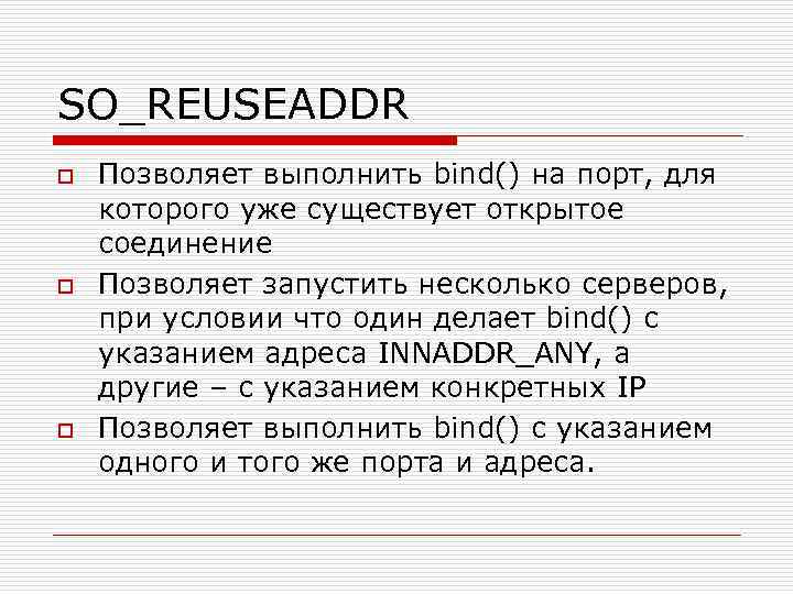 SO_REUSEADDR o o o Позволяет выполнить bind() на порт, для которого уже существует открытое