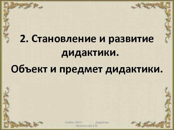 2. Становление и развитие дидактики. Объект и предмет дидактики. Ноябрь 2014 г. Дидактика Кривоносова