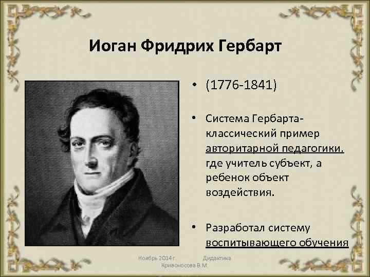 Иоган Фридрих Гербарт • (1776 1841) • Система Гербарта классический пример авторитарной педагогики, где