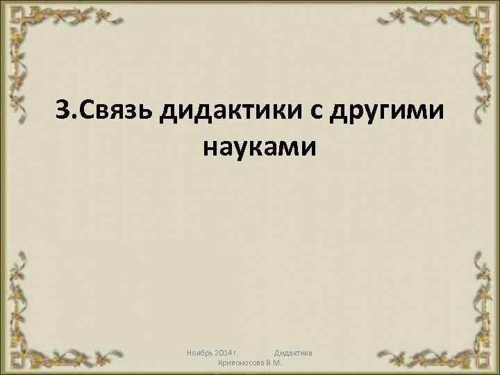 3. Связь дидактики с другими науками Ноябрь 2014 г. Дидактика Кривоносова В. М. 28