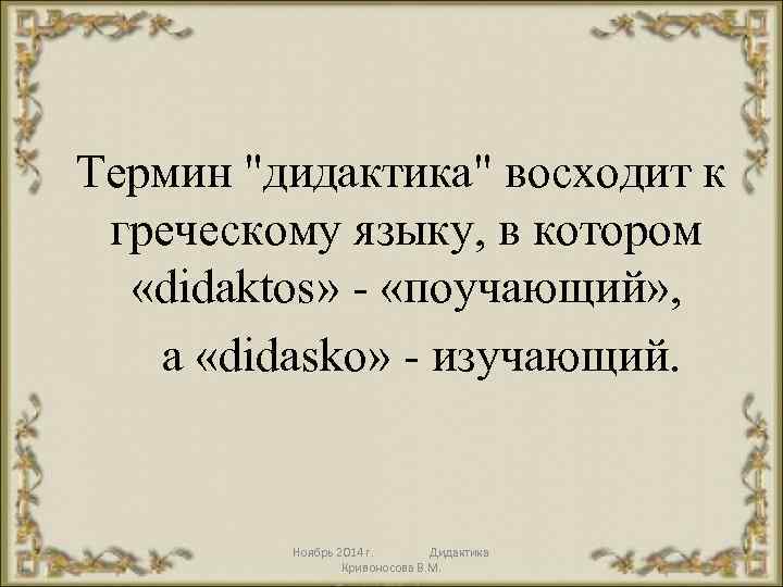  Термин "дидактика" восходит к греческому языку, в котором «didaktos» - «поучающий» , a
