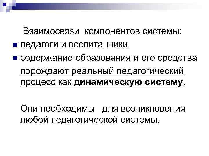  Взаимосвязи компонентов системы: n педагоги и воспитанники, n содержание образования и его средства