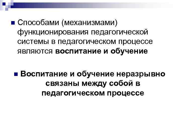 n Способами (механизмами) функционирования педагогической системы в педагогическом процессе являются воспитание и обучение n
