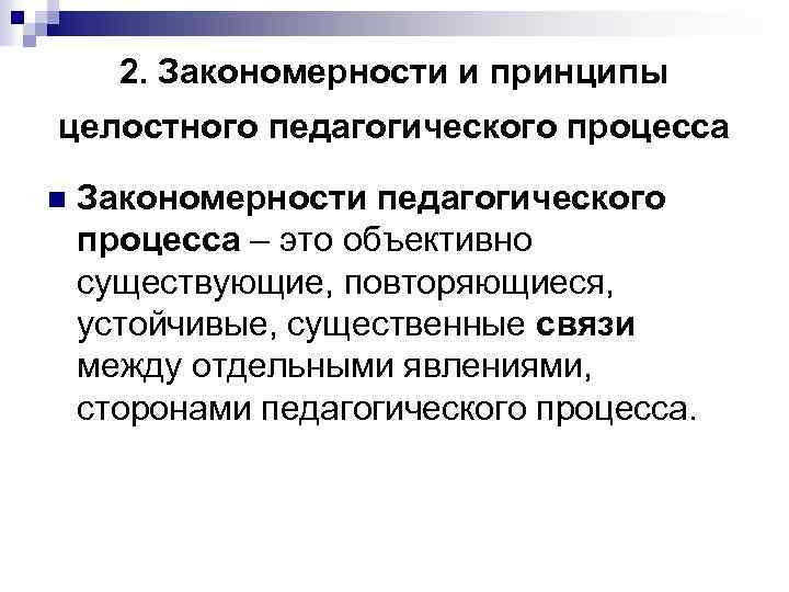 2. Закономерности и принципы целостного педагогического процесса n Закономерности педагогического процесса – это объективно