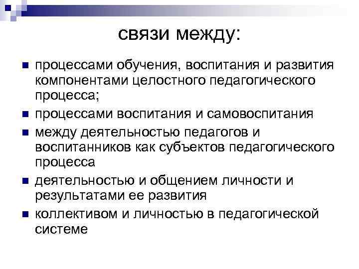 связи между: n n n процессами обучения, воспитания и развития компонентами целостного педагогического процесса;