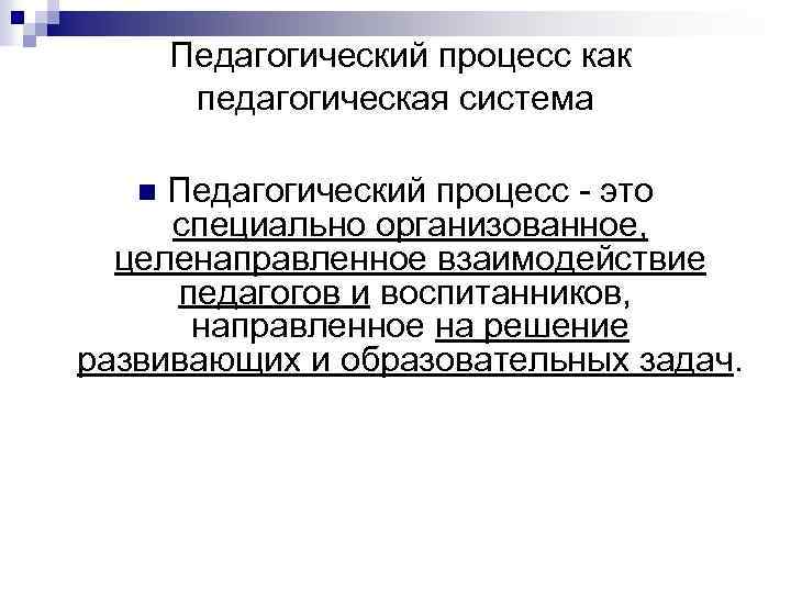  Педагогический процесс как педагогическая система Педагогический процесс - это специально организованное, целенаправленное взаимодействие