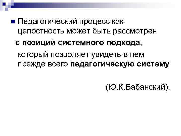 Педагогический процесс как целостность может быть рассмотрен с позиций системного подхода, который позволяет увидеть