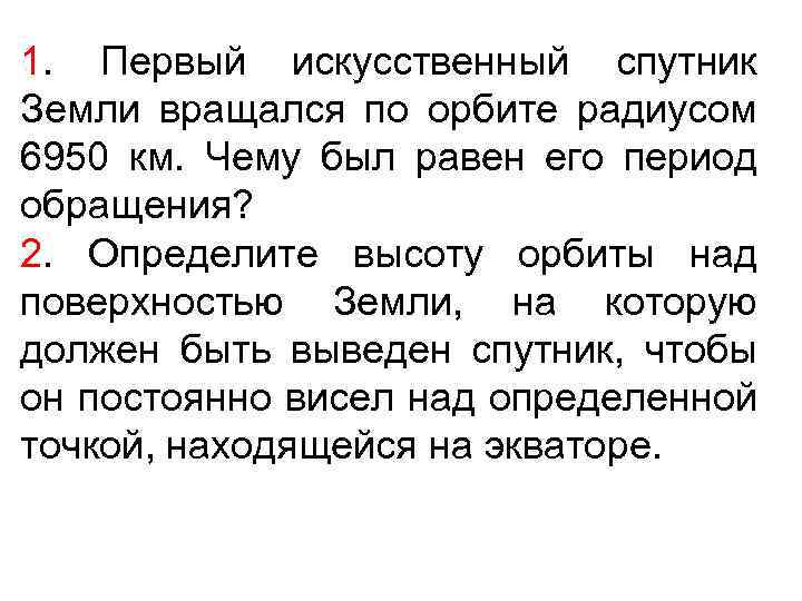 1. Первый искусственный спутник Земли вращался по орбите радиусом 6950 км. Чему был равен