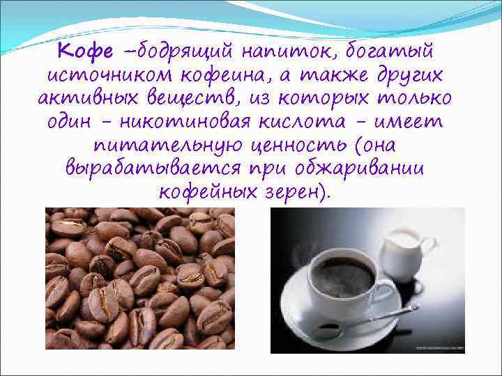 Кофе –бодрящий напиток, богатый источником кофеина, а также других активных веществ, из которых только