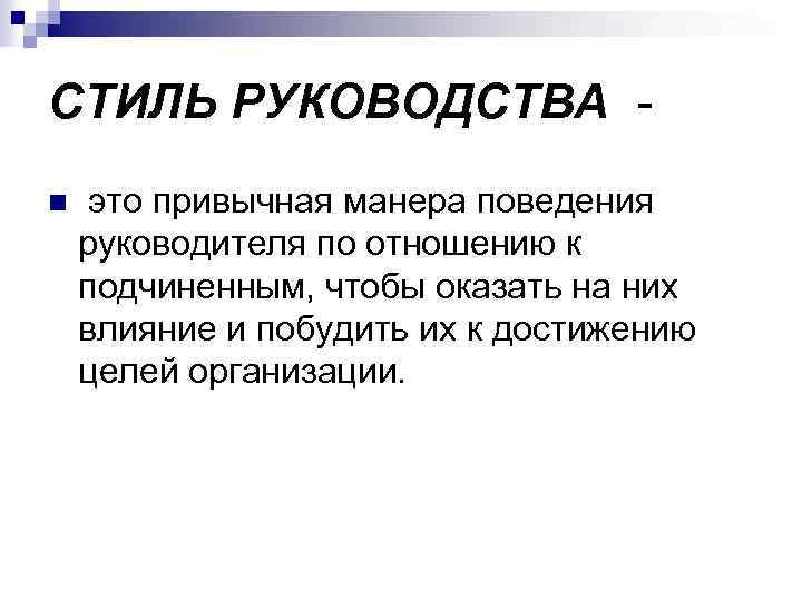 СТИЛЬ РУКОВОДСТВА n это привычная манера поведения руководителя по отношению к подчиненным, чтобы оказать