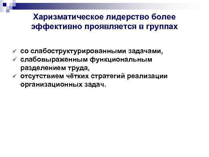 Харизматическое лидерство более эффективно проявляется в группах ü ü ü со слабоструктурированными задачами, слабовыраженным