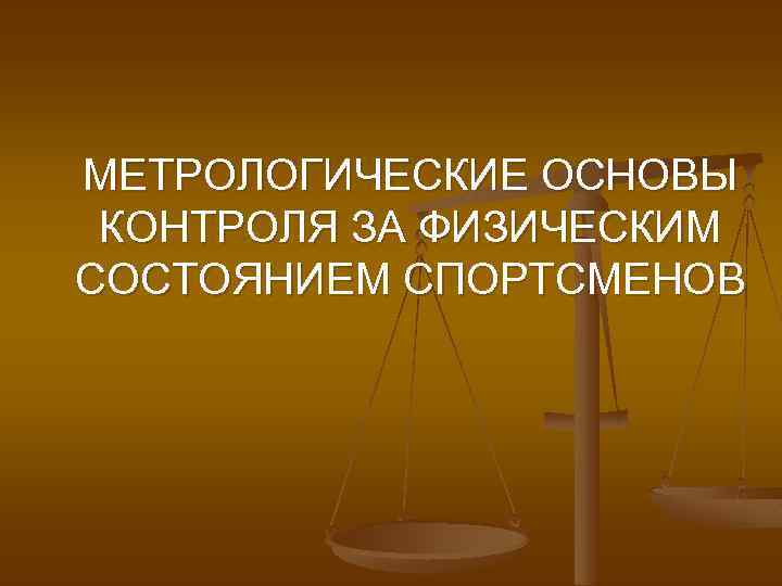 МЕТРОЛОГИЧЕСКИЕ ОСНОВЫ КОНТРОЛЯ ЗА ФИЗИЧЕСКИМ СОСТОЯНИЕМ СПОРТСМЕНОВ 