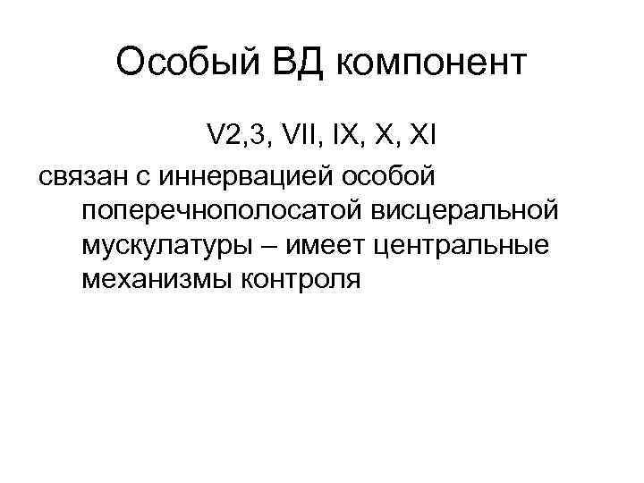 Особый ВД компонент V 2, 3, VII, IX, X, XI связан с иннервацией особой