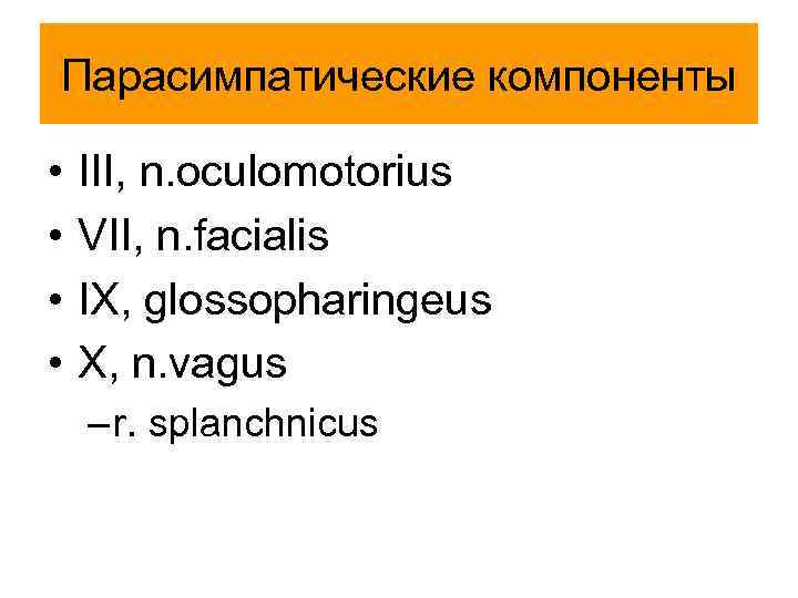 Парасимпатические компоненты • • III, n. oculomotorius VII, n. facialis IX, glossopharingeus X, n.