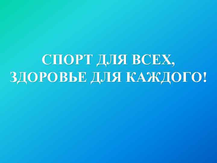 СПОРТ ДЛЯ ВСЕХ, ЗДОРОВЬЕ ДЛЯ КАЖДОГО! 