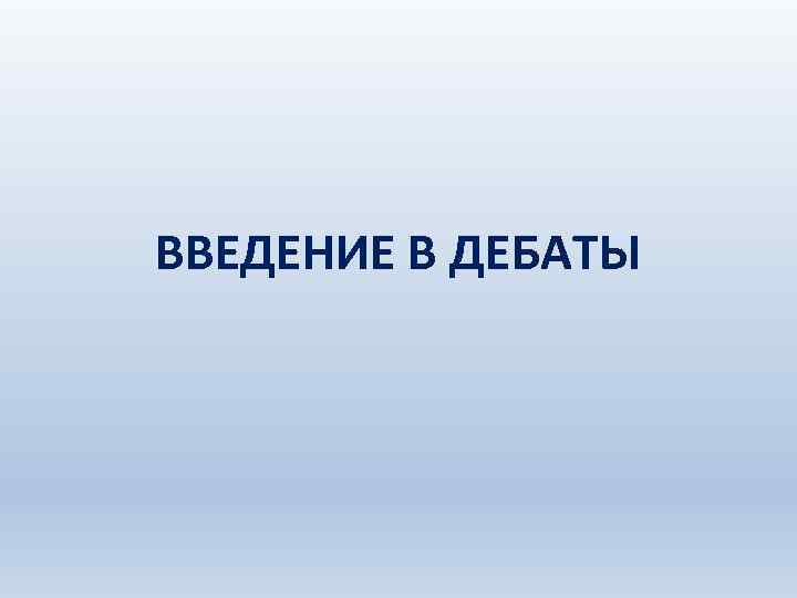 ВВЕДЕНИЕ В ДЕБАТЫ 
