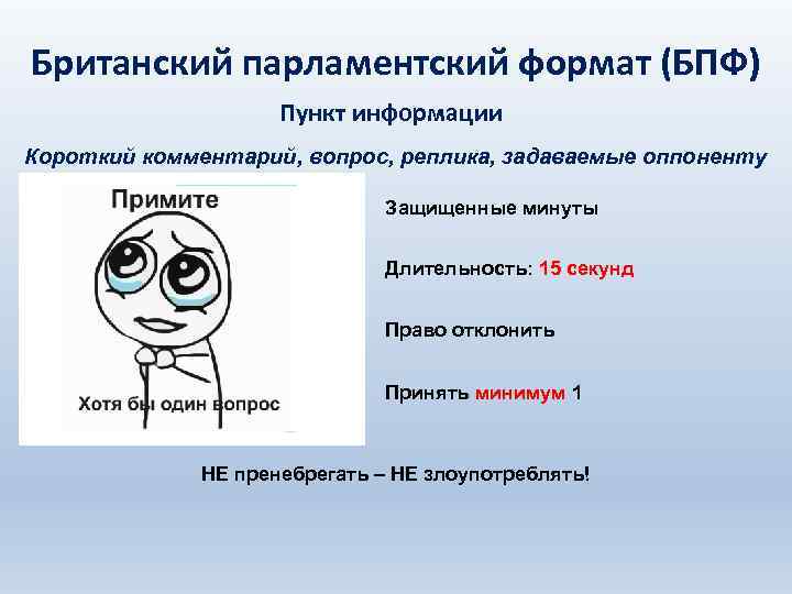 Британский парламентский формат (БПФ) Пункт информации Короткий комментарий, вопрос, реплика, задаваемые оппоненту Защищенные минуты
