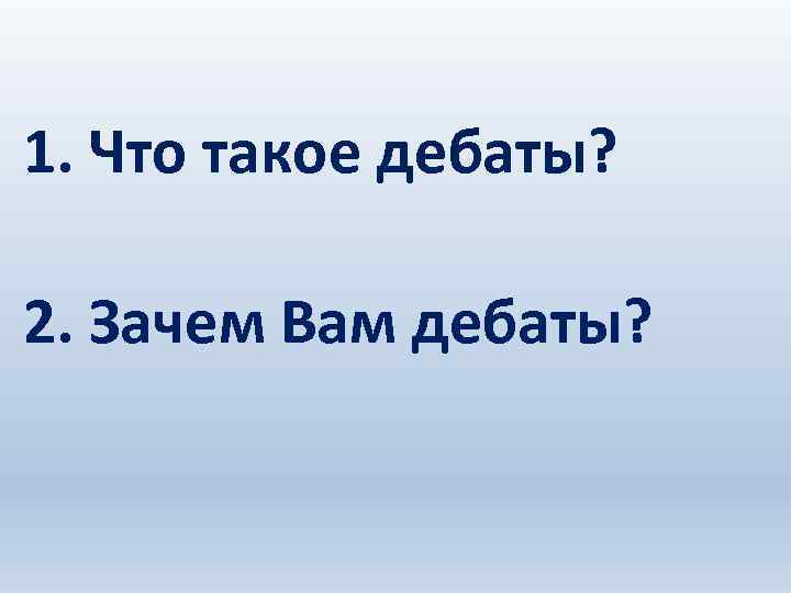 1. Что такое дебаты? 2. Зачем Вам дебаты? 