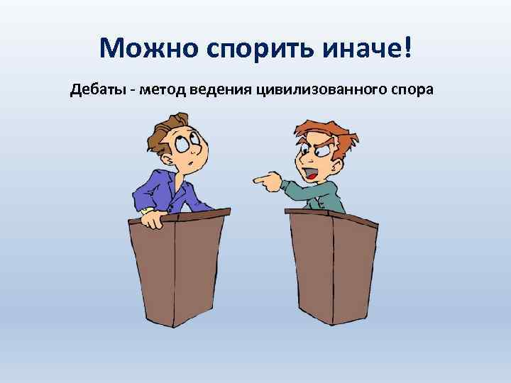 Можно спорить иначе! Дебаты - метод ведения цивилизованного спора 