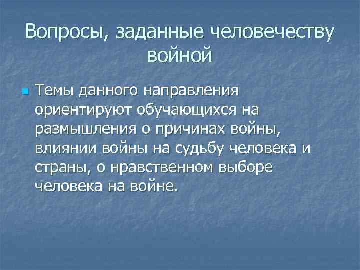 Вопросы, заданные человечеству войной n Темы данного направления ориентируют обучающихся на размышления о причинах