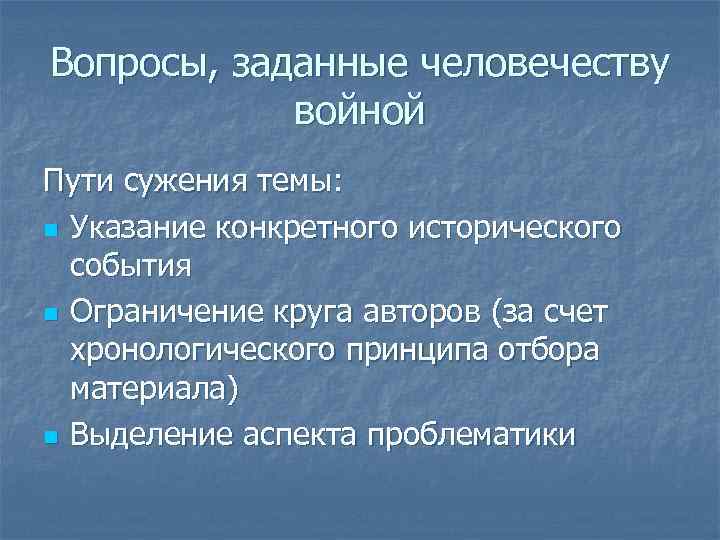 Вопросы, заданные человечеству войной Пути сужения темы: n Указание конкретного исторического события n Ограничение