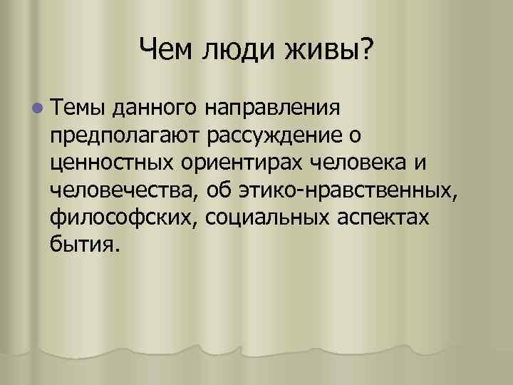 Чем люди живы? l Темы данного направления предполагают рассуждение о ценностных ориентирах человека и
